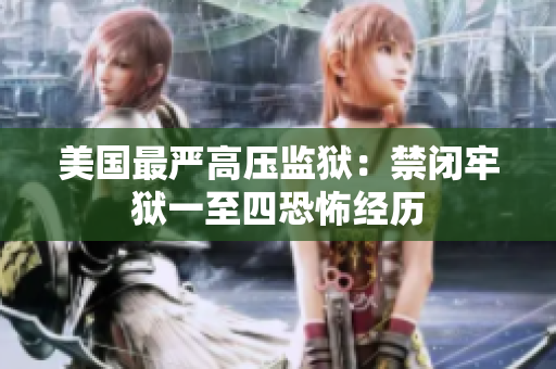 美国最严高压监狱：禁闭牢狱一至四恐怖经历