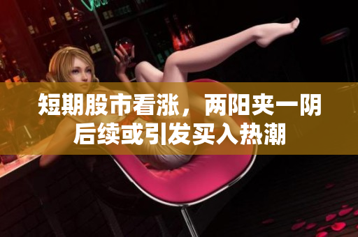 短期股市看涨，两阳夹一阴后续或引发买入热潮
