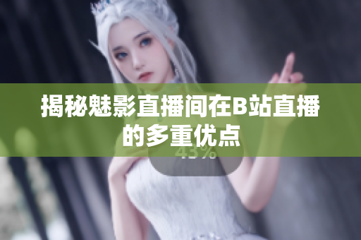 揭秘魅影直播间在B站直播的多重优点