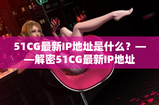 51CG最新IP地址是什么？——解密51CG最新IP地址