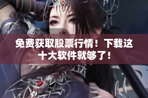 免费获取股票行情！下载这十大软件就够了！