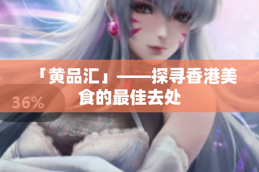 「黄品汇」——探寻香港美食的最佳去处