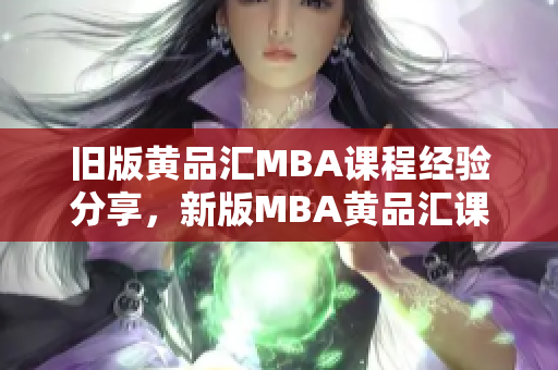 旧版黄品汇MBA课程经验分享，新版MBA黄品汇课程大揭秘