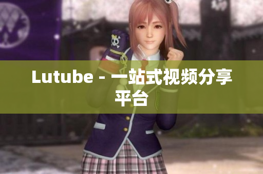 Lutube - 一站式视频分享平台