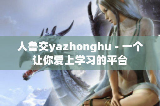 人鲁交yazhonghu - 一个让你爱上学习的平台