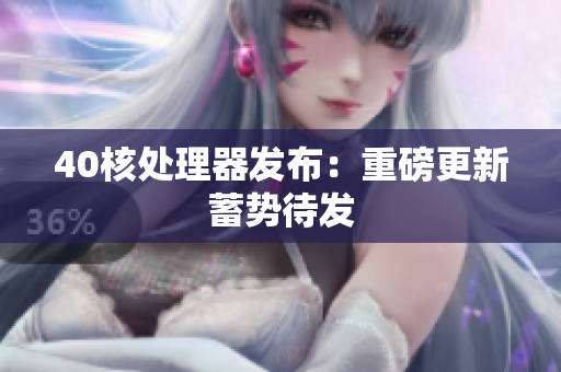 40核处理器发布：重磅更新蓄势待发