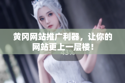 黄冈网站推广利器，让你的网站更上一层楼！