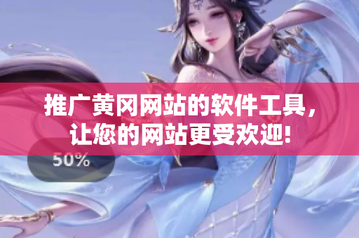 推广黄冈网站的软件工具，让您的网站更受欢迎!