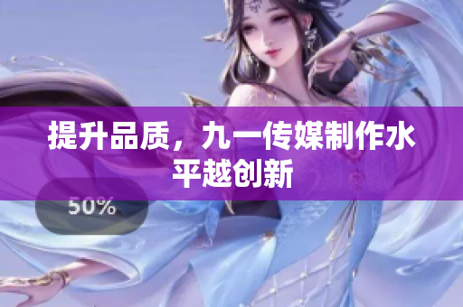 提升品质，九一传媒制作水平越创新