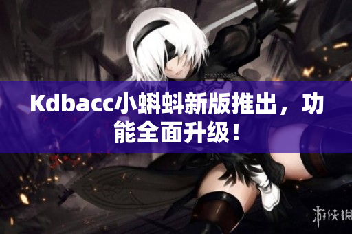 Kdbacc小蝌蚪新版推出，功能全面升级！
