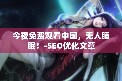 今夜免费观看中国，无人睡眠！-SEO优化文章
