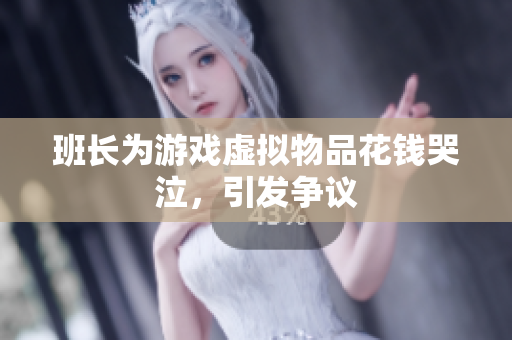 班长为游戏虚拟物品花钱哭泣，引发争议