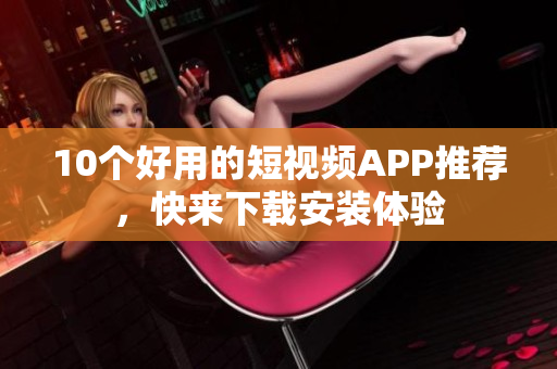 10个好用的短视频APP推荐，快来下载安装体验