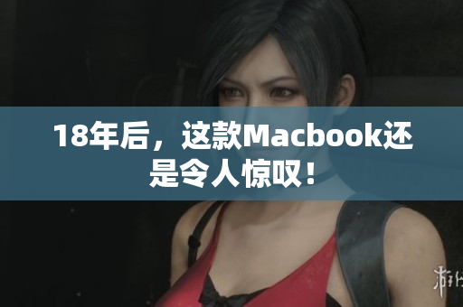 18年后，这款Macbook还是令人惊叹！