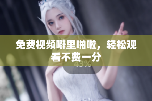 免费视频噼里啪啦，轻松观看不费一分