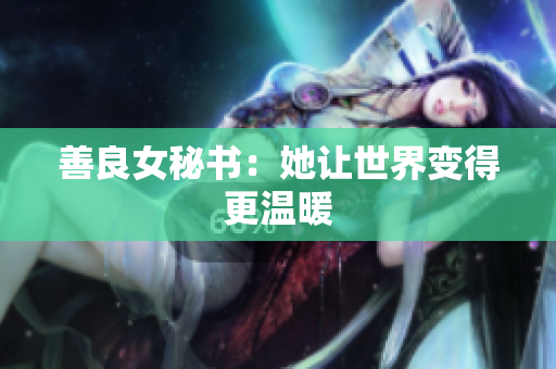 善良女秘书：她让世界变得更温暖