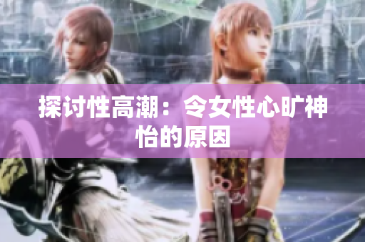 探讨性高潮：令女性心旷神怡的原因