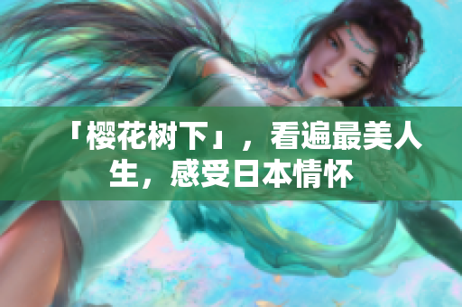 「樱花树下」，看遍最美人生，感受日本情怀
