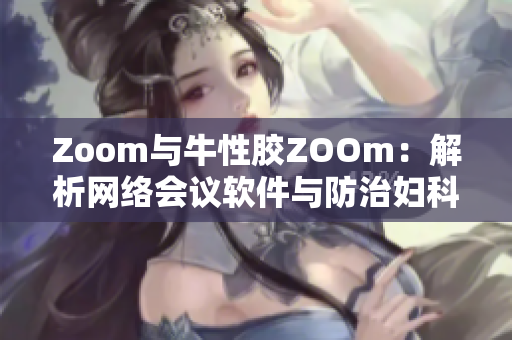 Zoom与牛性胶ZOOm：解析网络会议软件与防治妇科疾病