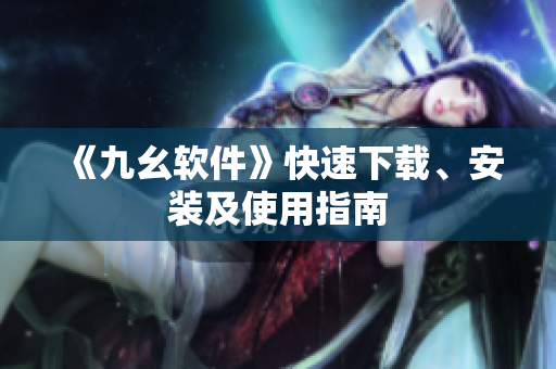 《九幺软件》快速下载、安装及使用指南
