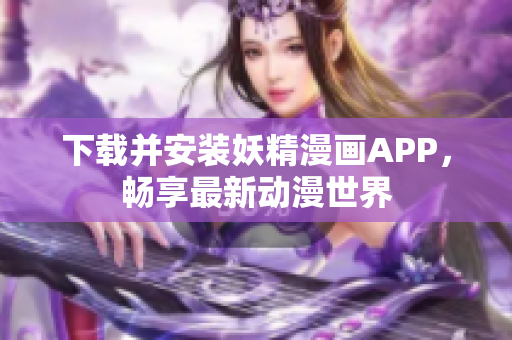 下载并安装妖精漫画APP，畅享最新动漫世界