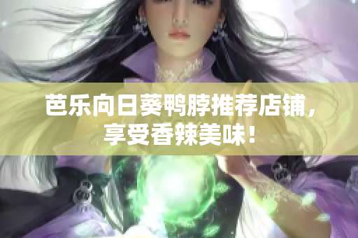 芭乐向日葵鸭脖推荐店铺，享受香辣美味！