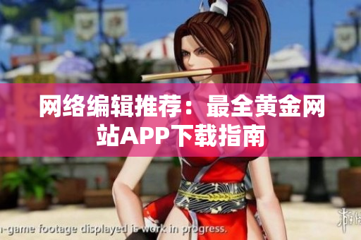 网络编辑推荐：最全黄金网站APP下载指南