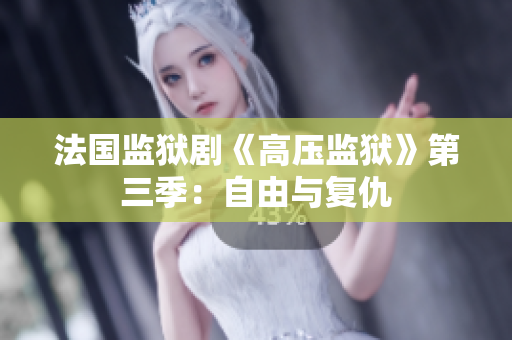 法国监狱剧《高压监狱》第三季：自由与复仇