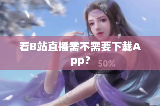 看B站直播需不需要下载App？