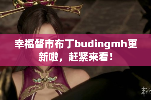 幸福督市布丁budingmh更新啦，赶紧来看！