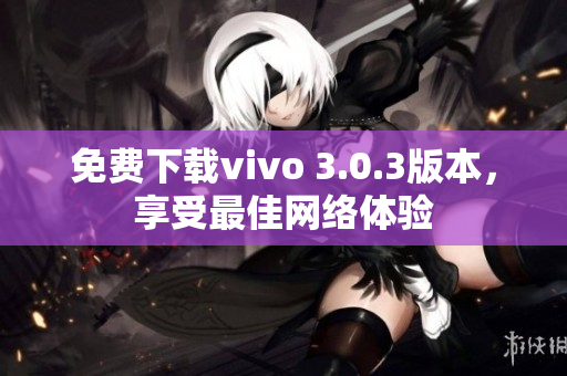 免费下载vivo 3.0.3版本，享受最佳网络体验