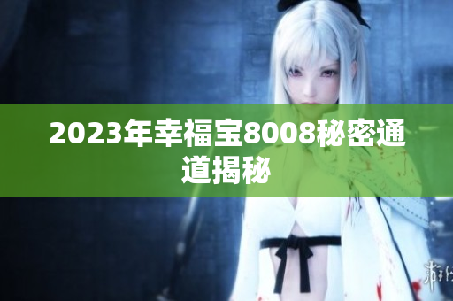 2023年幸福宝8008秘密通道揭秘