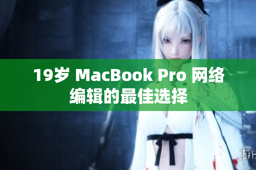 19岁 MacBook Pro 网络编辑的最佳选择