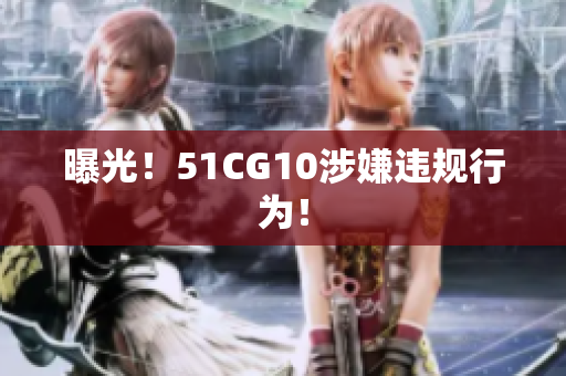 曝光！51CG10涉嫌违规行为！