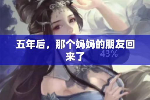 五年后，那个妈妈的朋友回来了