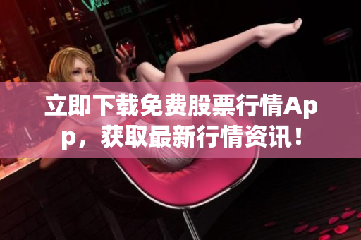 立即下载免费股票行情App，获取最新行情资讯！