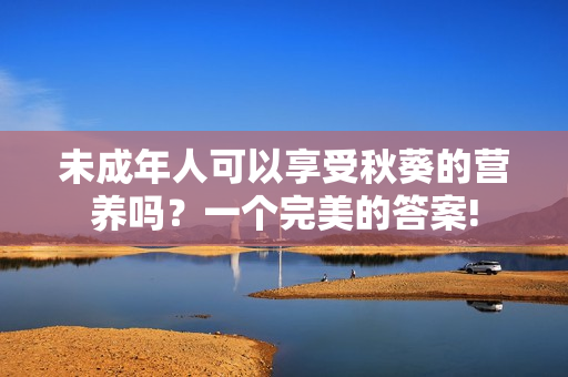 未成年人可以享受秋葵的营养吗？一个完美的答案!