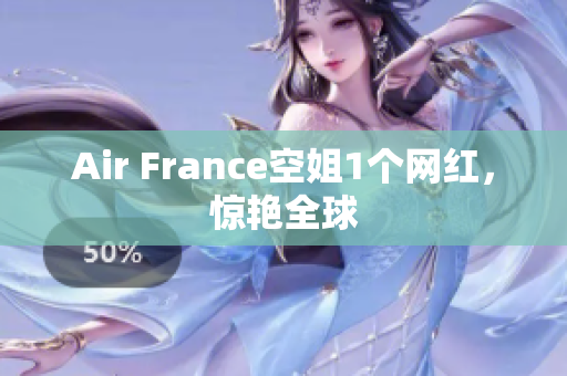 Air France空姐1个网红，惊艳全球