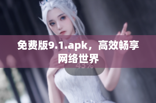 免费版9.1.apk，高效畅享网络世界