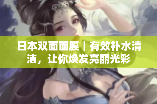日本双面面膜｜有效补水清洁，让你焕发亮丽光彩