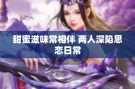 甜蜜滋味常相伴 两人深陷思恋日常