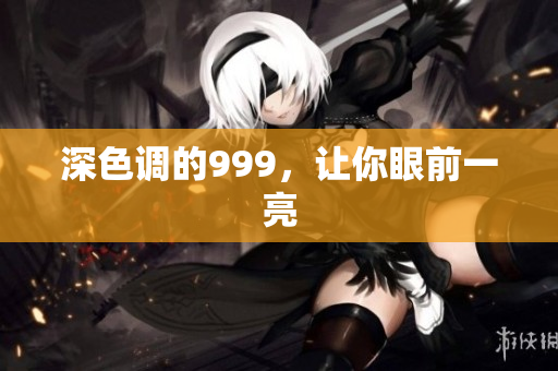 深色调的999，让你眼前一亮