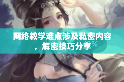 网络教学难点涉及私密内容，解密技巧分享