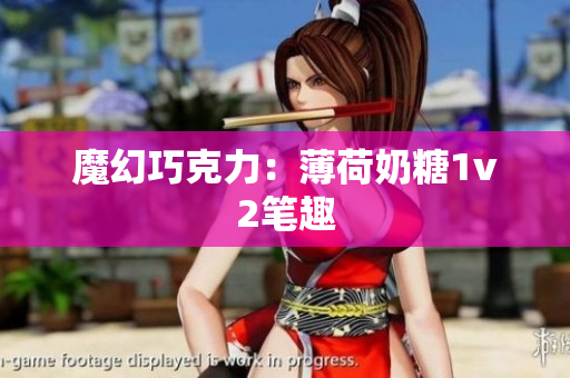 魔幻巧克力：薄荷奶糖1v2笔趣