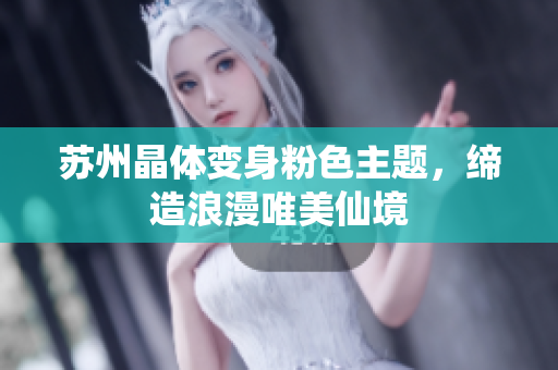 苏州晶体变身粉色主题，缔造浪漫唯美仙境
