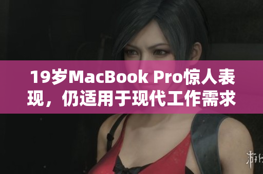 19岁MacBook Pro惊人表现，仍适用于现代工作需求