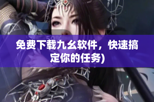 免费下载九幺软件，快速搞定你的任务)