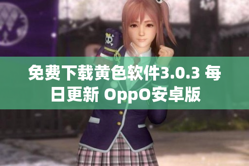 免费下载黄色软件3.0.3 每日更新 OppO安卓版