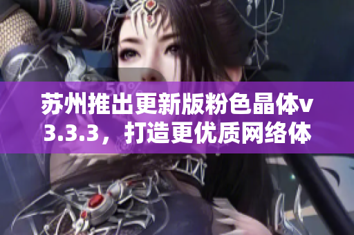 苏州推出更新版粉色晶体v3.3.3，打造更优质网络体验
