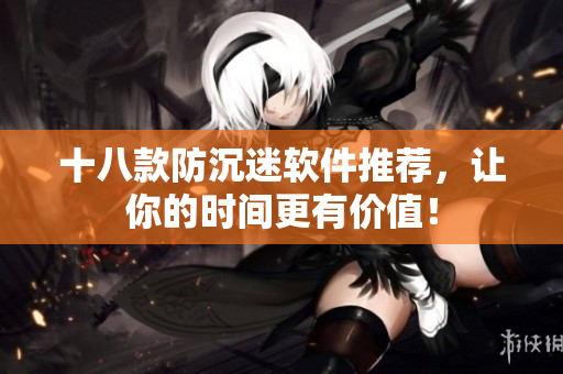 十八款防沉迷软件推荐，让你的时间更有价值！